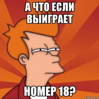 а что если выиграет номер 18?