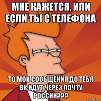 мне кажется, или если ты с телефона то мои сообщения до тебя вк идут через почту россии???