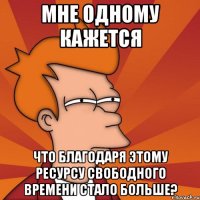 мне одному кажется что благодаря этому ресурсу свободного времени стало больше?