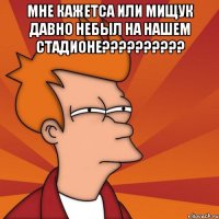 мне кажетса или мищук давно небыл на нашем стадионе??? 