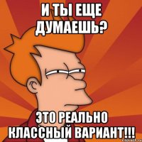 и ты еще думаешь? это реально классный вариант!!!