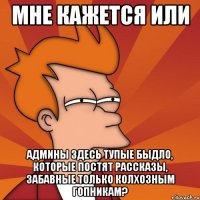 мне кажется или админы здесь тупые быдло, которые постят рассказы, забавные только колхозным гопникам?