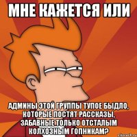 мне кажется или админы этой группы тупое быдло, которые постят рассказы, забавные только отсталым колхозным гопникам?