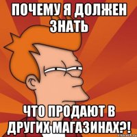 почему я должен знать что продают в других магазинах?!