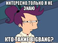 интересно,только я не знаю кто такие bigbang?