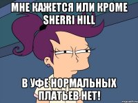 мне кажется или кроме sherri hill в уфе нормальных платьев нет!