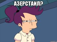 азерстаил? 