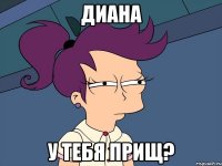 диана у тебя прищ?