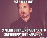 моё лицо, когда у меня спрашивают "И это Хардкор?" вот Хардкор!