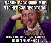 давай, расскажи мне, что нельзя просто так взять и выкинуть "металлист" из лиги чемпионов