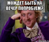 мождет быть на вечер попробуем? 