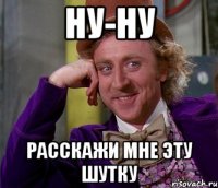 ну-ну расскажи мне эту шутку