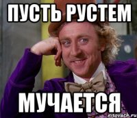 пусть рустем мучается