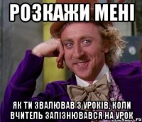 розкажи мені як ти звалював з уроків, коли вчитель запізнювався на урок