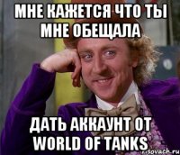 мне кажется что ты мне обещала дать аккаунт от world 0f tanks