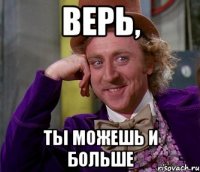 верь, ты можешь и больше