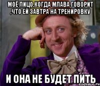 моё лицо,когда млава говорит ,что ей завтра на тренировку и она не будет пить