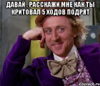 давай , расскажи мне как ты критовал 5 ходов подрят 