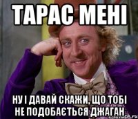 тарас мені ну і давай скажи, що тобі не подобається джаган