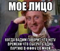 мое лицо когда вадим говорит что нету времени что сыграть одну партию в фифу со мной