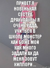 Привет я новенькая сестра Дракулауры я очень рада учиться в школе монстер хай боже мой как много задали ах да меня зовут Киллори ...