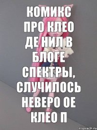 комикс про клео де нил в блоге Спектры, случилось неверо ое клео п