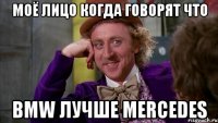моё лицо когда говорят что bmw лучше mercedes