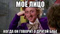 моё лицо когда он говорит о другой бабе
