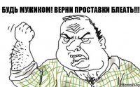 БУДЬ МУЖИКОМ! ВЕРНИ ПРОСТАВКИ БЛЕАТЬ!!!