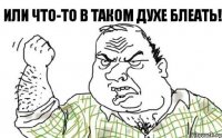 Или что-то в таком духе блеать!