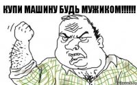 КУПИ МАШИНУ БУДЬ МУЖИКОМ!!!