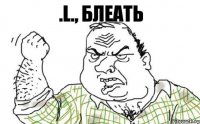 .l., блеать