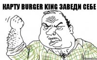 карту burger king заведи себе