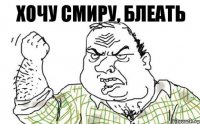 хочу Смиру, блеать