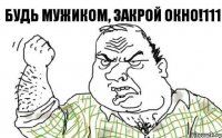 Будь Мужиком, закрой Окно!111