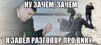 ну зачем, зачем я завел разговор про вику...