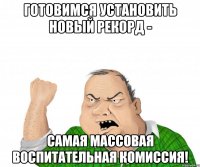 готовимся установить новый рекорд - самая массовая воспитательная комиссия!