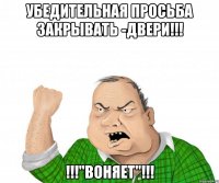 убедительная просьба закрывать -двери!!! !!!"воняет"!!!