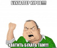 бухгалтер куров!!! хватить бухать там!!!