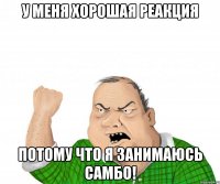 у меня хорошая реакция потому что я занимаюсь самбо!