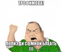 трофимова! попизди со мной блеать )))
