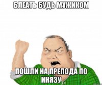 блеать будь мужиком пошли на препода по инязу