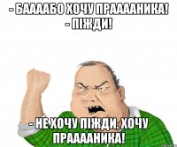 - баааабо хочу прааааника! - піжди! - не хочу піжди, хочу прааааника!