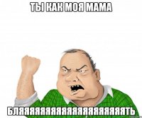 ты как моя мама бляяяяяяяяяяяяяяяяяяяять