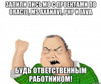 запили письмо с проектами по oracle, ms axanavi, php и java будь ответственным работником!