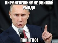 киру невежину не обижай умида понятно!