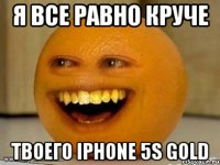 я все равно круче твоего iphone 5s gold