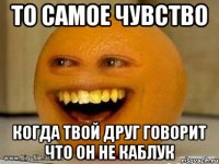 то самое чувство когда твой друг говорит что он не каблук