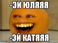 -эй юляяя -эй катяяя