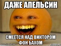 даже апельсин смеётся над виктором фон бахом